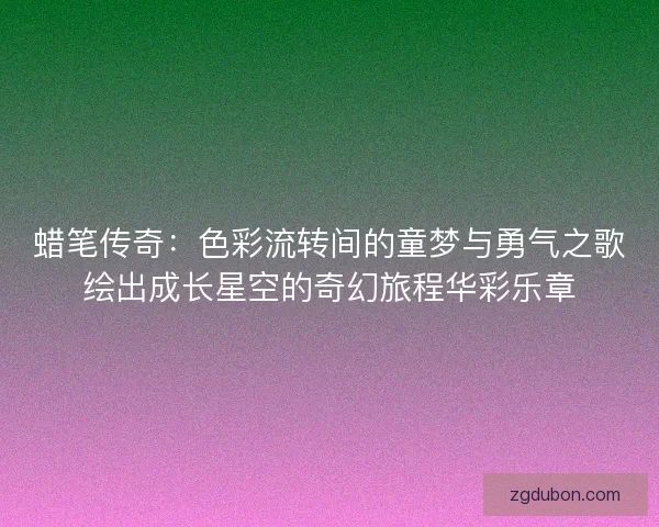 蜡笔传奇：色彩流转间的童梦与勇气之歌绘出成长星空的奇幻旅程华彩乐章